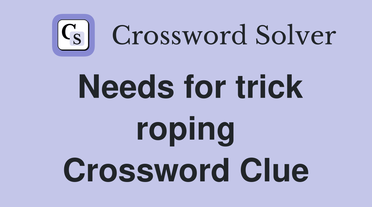 Needs for trick roping Crossword Clue