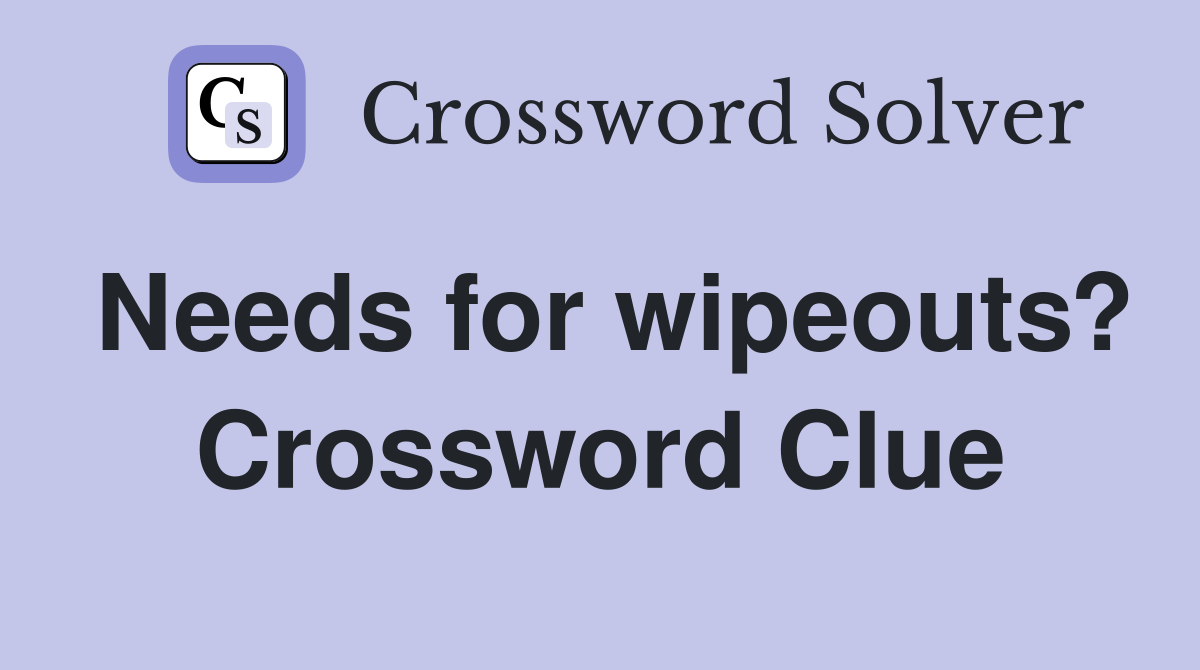 Needs for wipeouts? Crossword Clue
