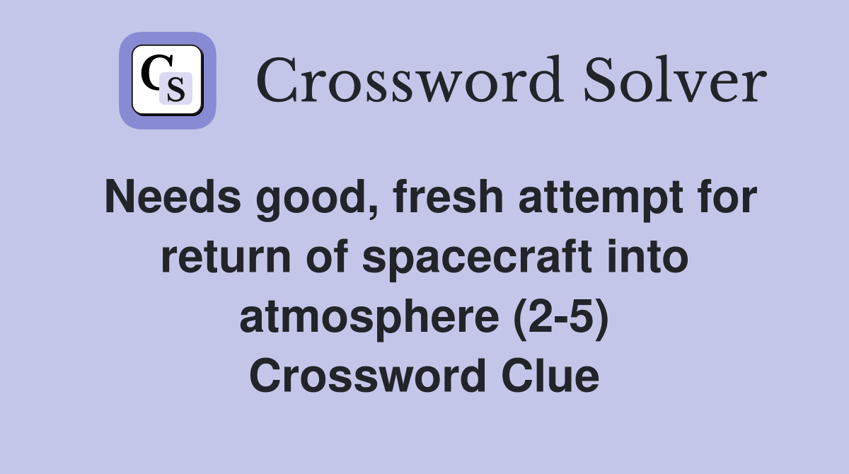 Needs good, fresh attempt for return of spacecraft into atmosphere (2-5) Crossword Clue