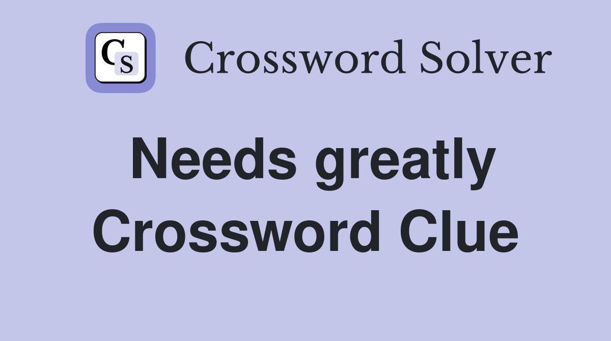 Needs greatly Crossword Clue