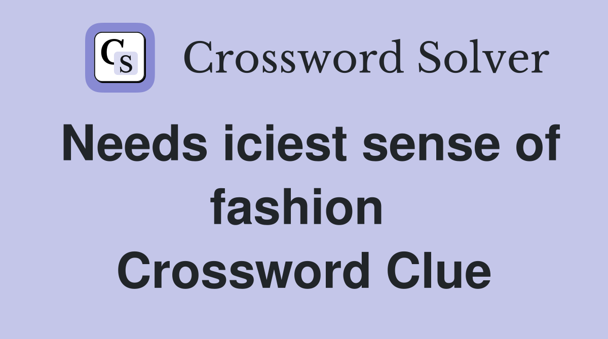 Needs iciest sense of fashion  Crossword Clue