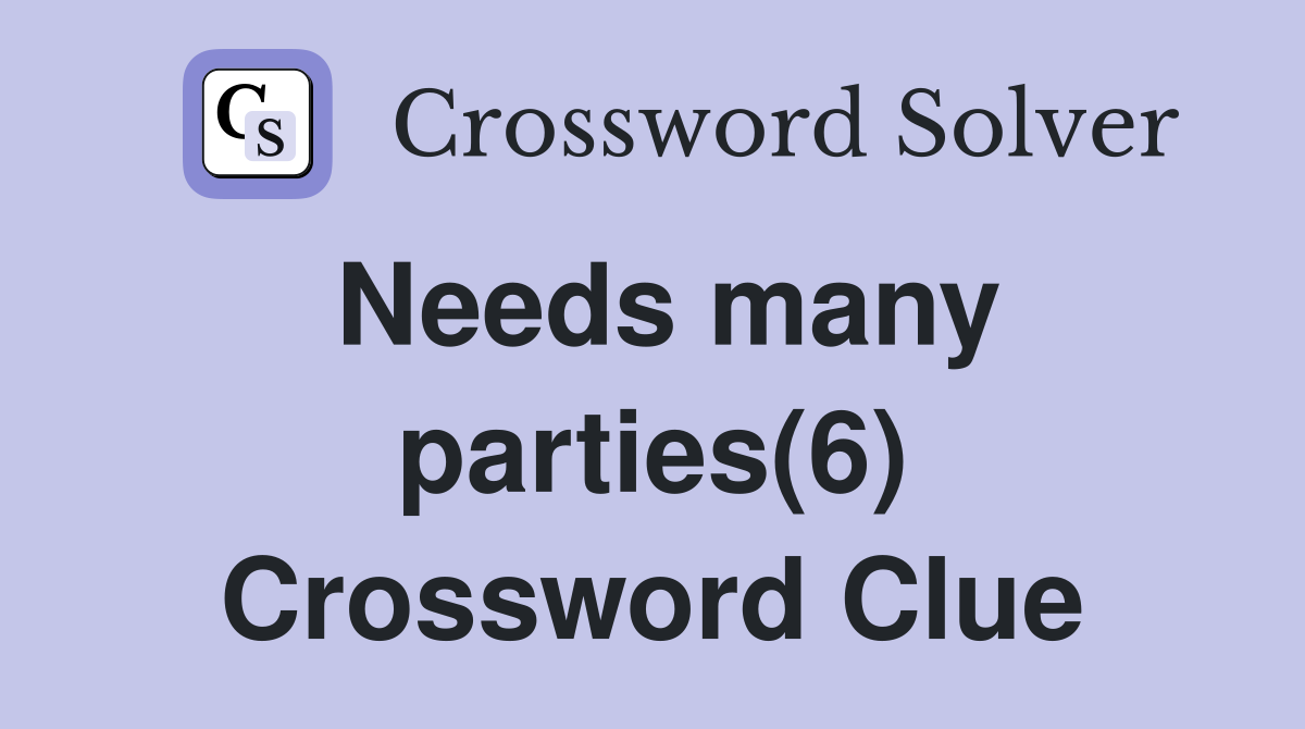 Needs many parties(6) Crossword Clue