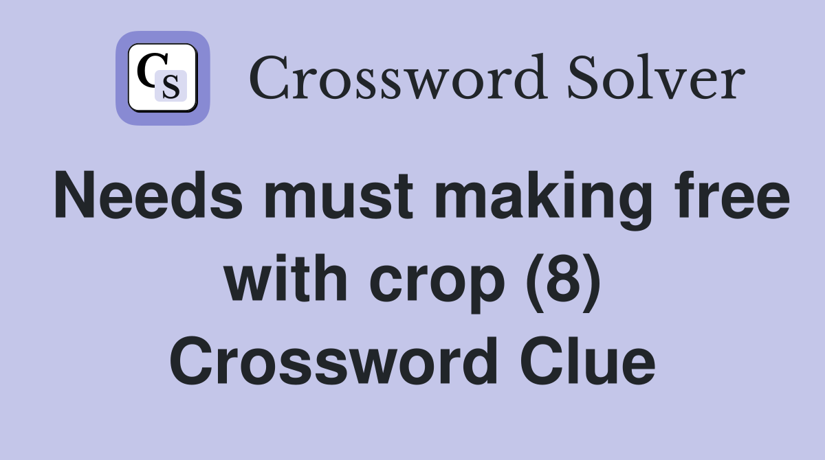 Needs must making free with crop (8) Crossword Clue