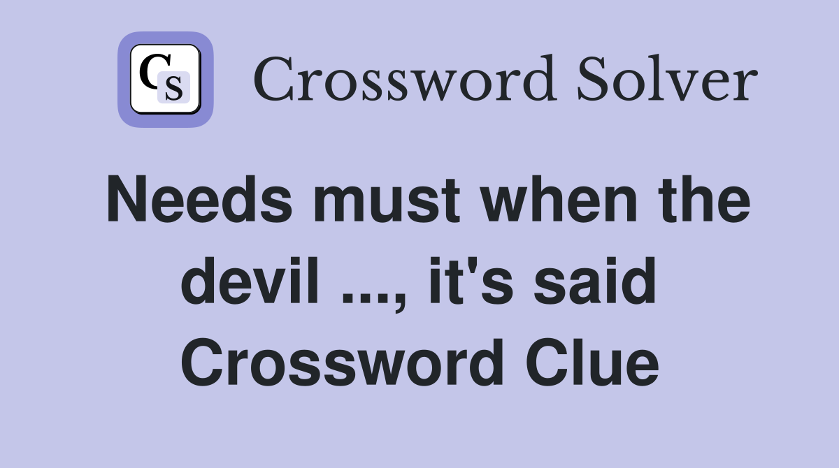 Needs must when the devil ..., it's said Crossword Clue