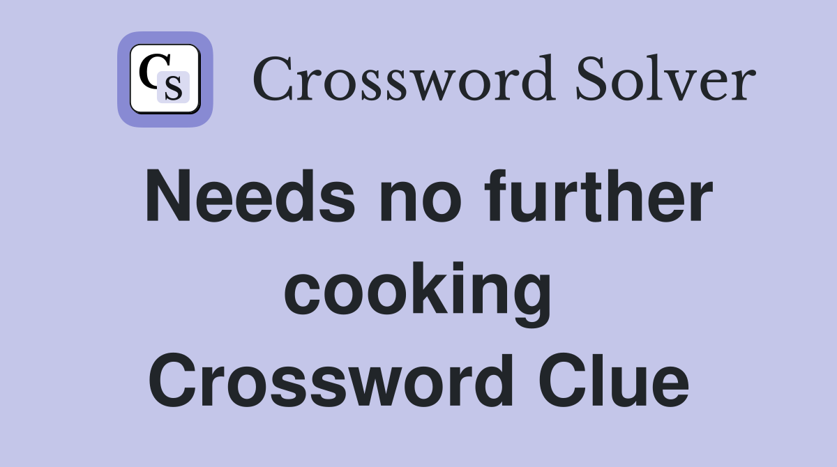 Needs no further cooking Crossword Clue