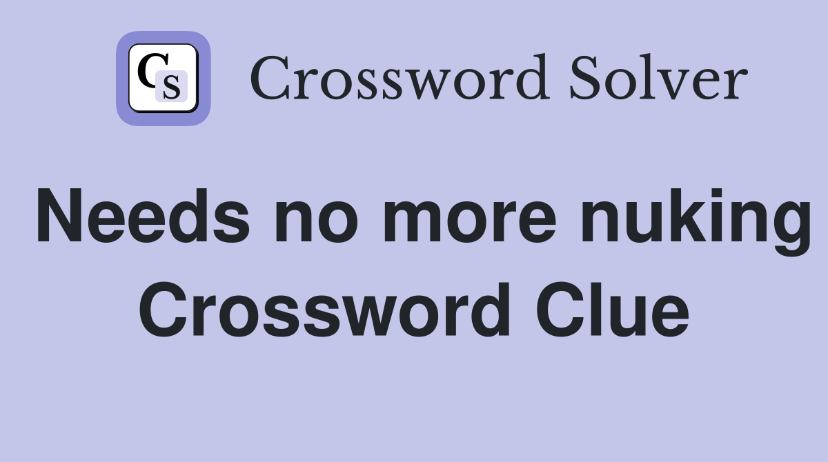 Needs no more nuking Crossword Clue