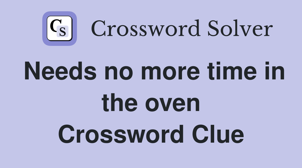 Needs no more time in the oven Crossword Clue