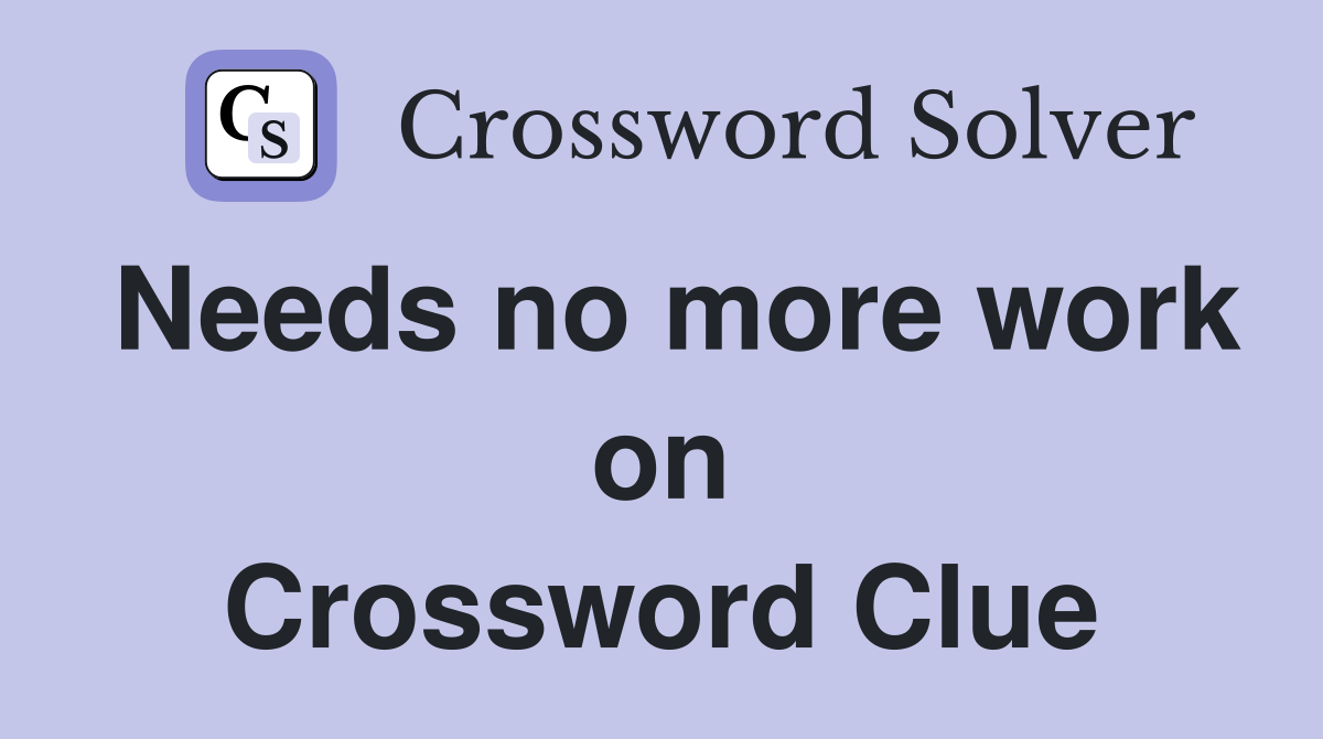 Needs no more work on Crossword Clue