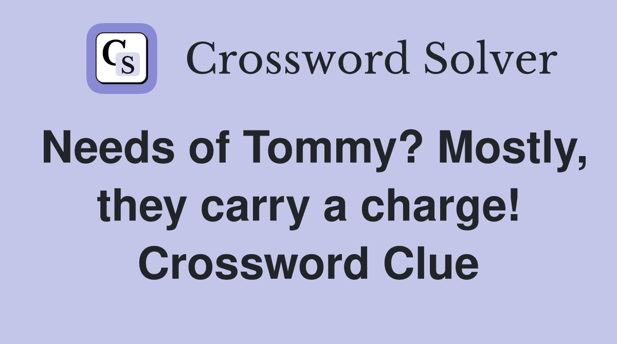Needs of Tommy? Mostly, they carry a charge! Crossword Clue