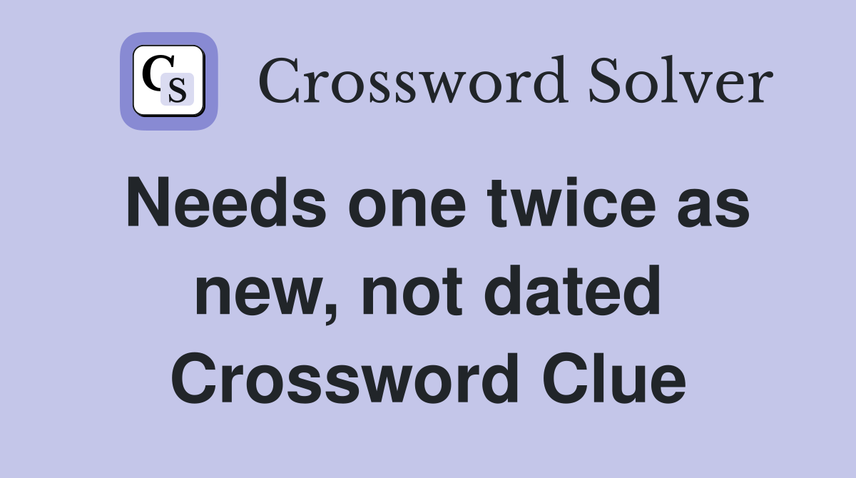 Needs one twice as new, not dated Crossword Clue