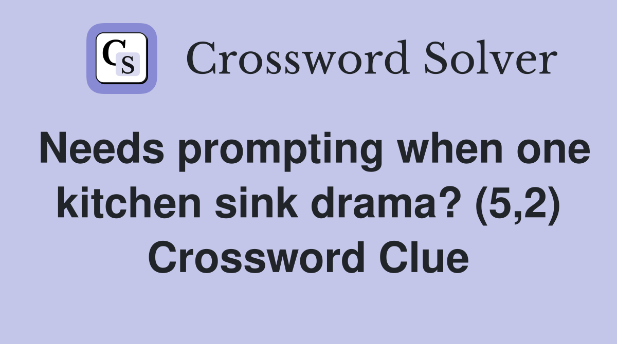 Needs prompting when one kitchen sink drama? (5,2) Crossword Clue