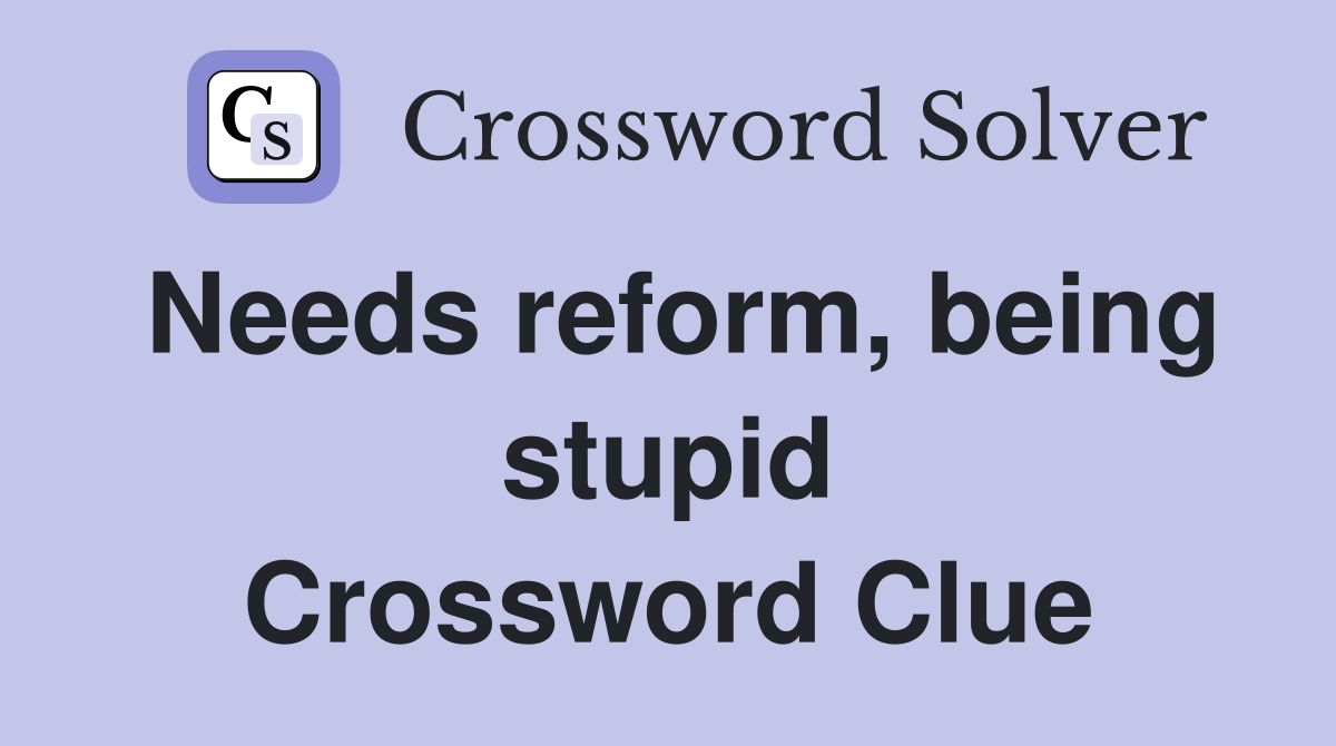 Needs reform, being stupid Crossword Clue