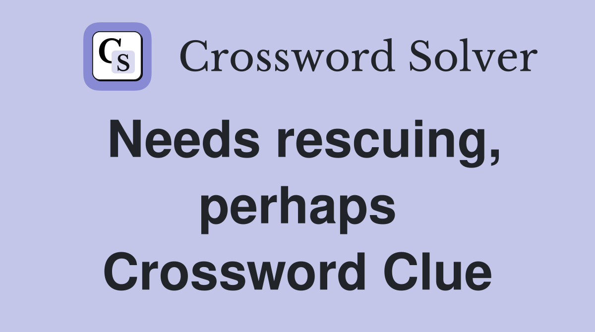 Needs rescuing, perhaps Crossword Clue