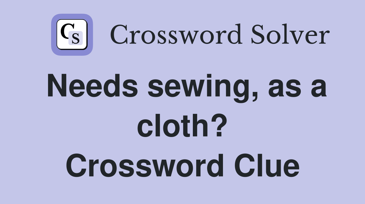 Needs sewing, as a cloth? Crossword Clue
