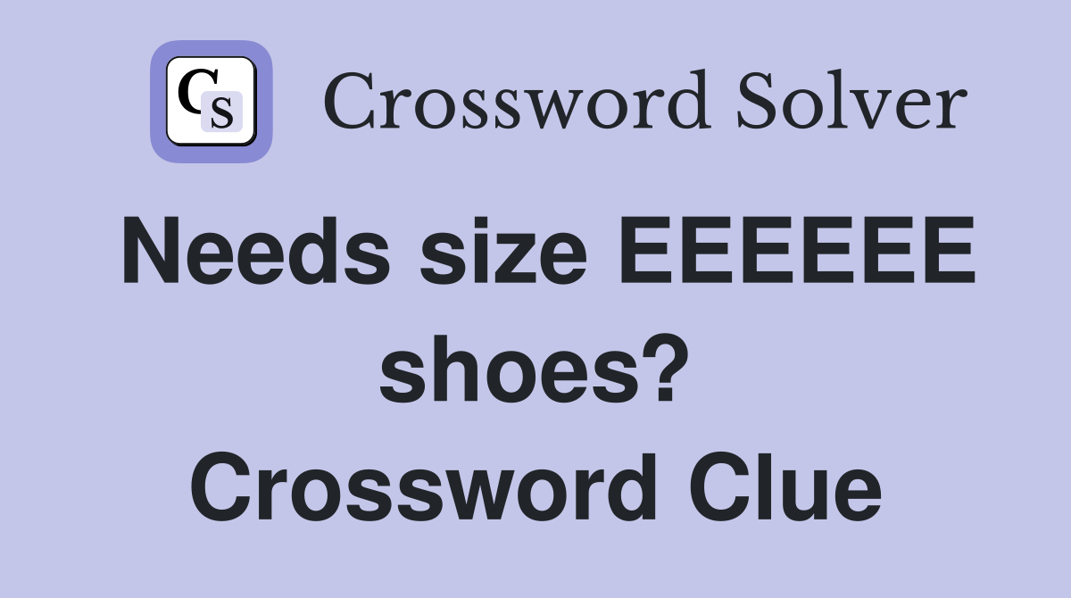 Needs size EEEEEE shoes? Crossword Clue
