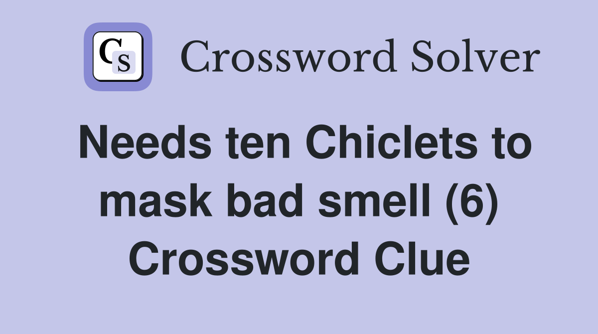 Needs ten Chiclets to mask bad smell (6) Crossword Clue