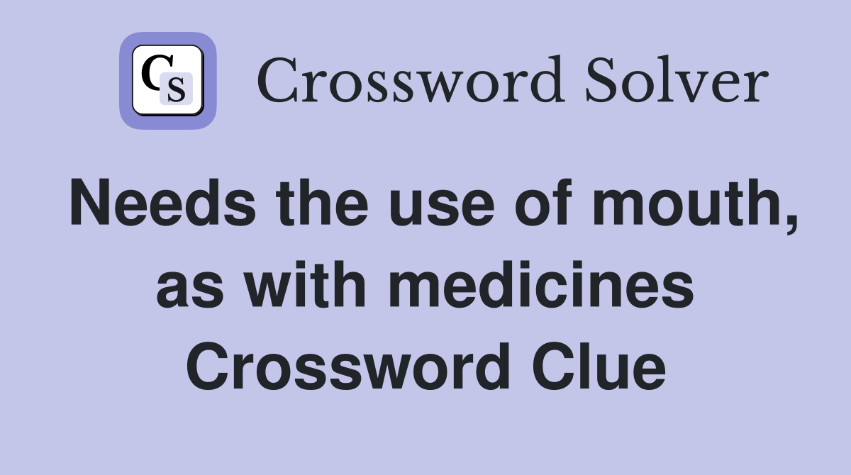Needs the use of mouth, as with medicines Crossword Clue