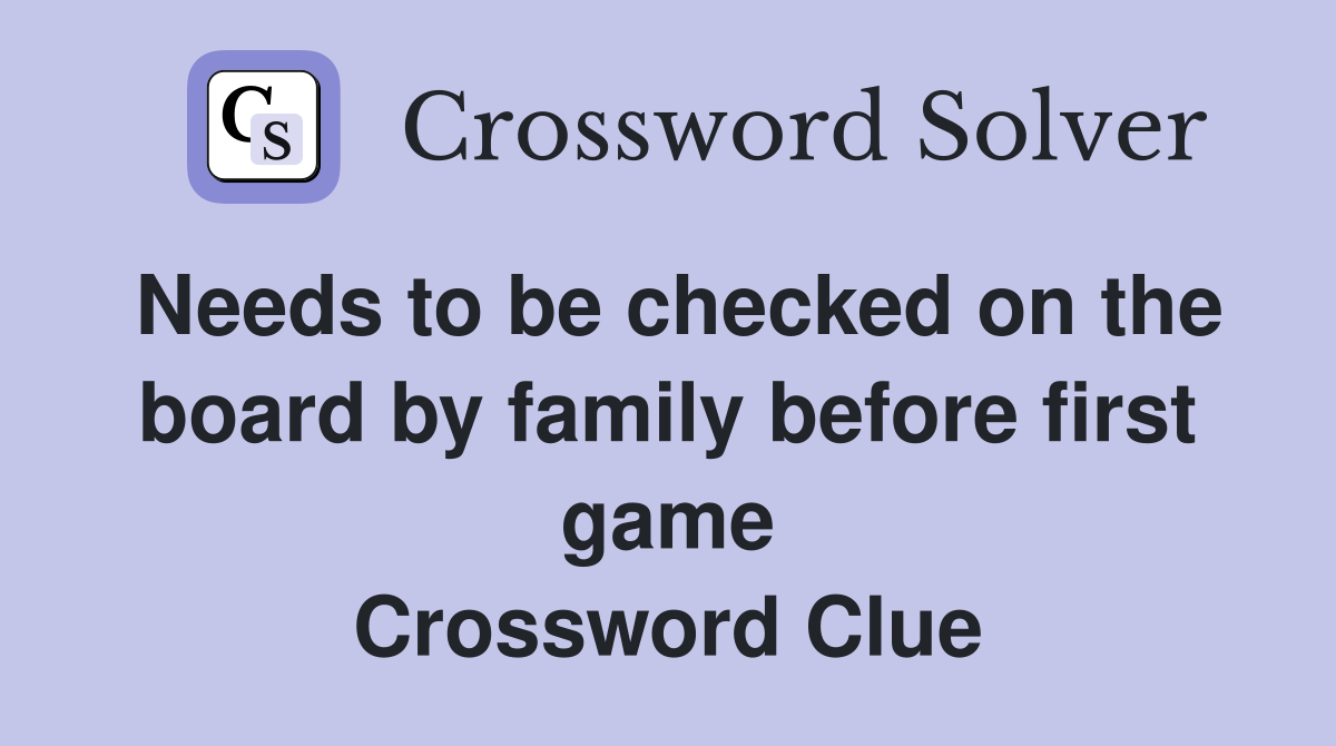 Needs to be checked on the board by family before first game Crossword Clue