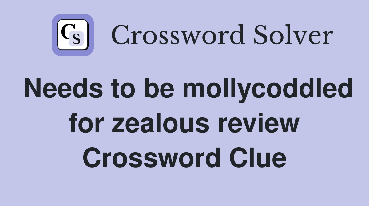 Needs to be mollycoddled for zealous review Crossword Clue