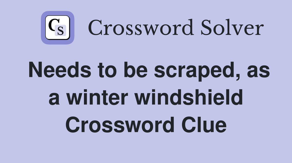 Needs to be scraped, as a winter windshield Crossword Clue