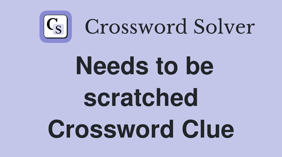 Needs to be scratched Crossword Clue