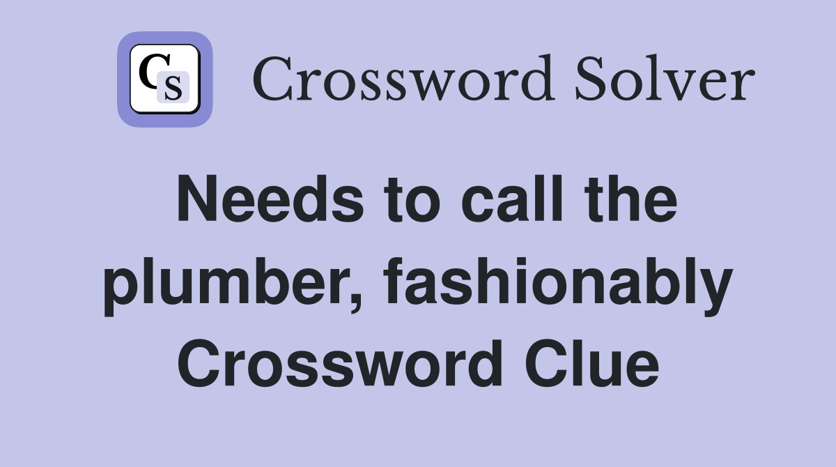 Needs to call the plumber, fashionably Crossword Clue