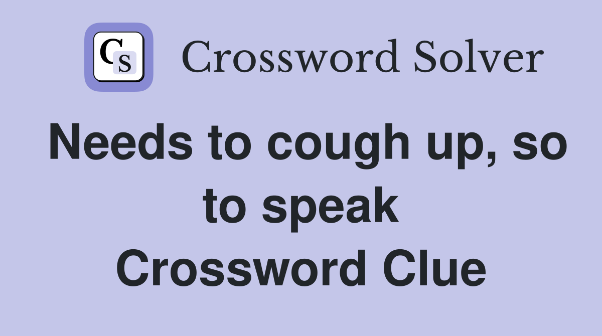 Needs to cough up, so to speak Crossword Clue