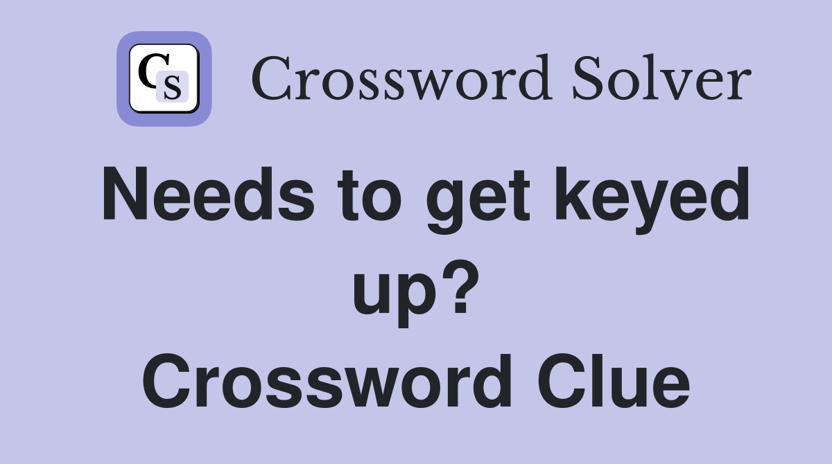 Needs to get keyed up? Crossword Clue