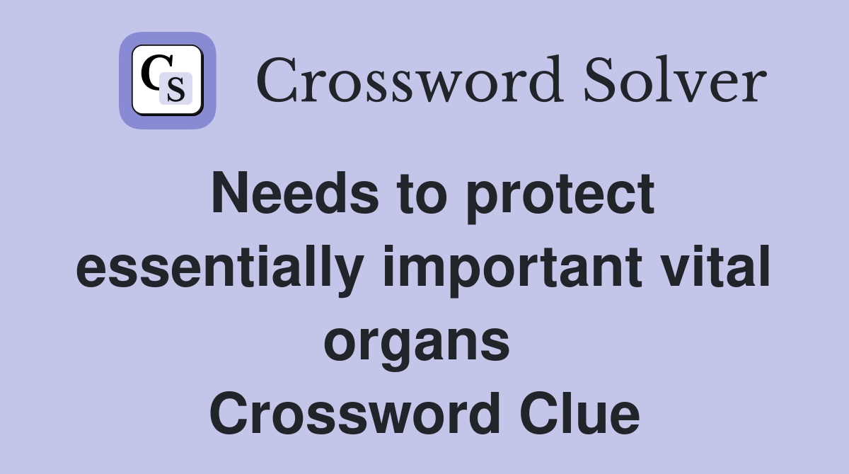 Needs to protect essentially important vital organs  Crossword Clue