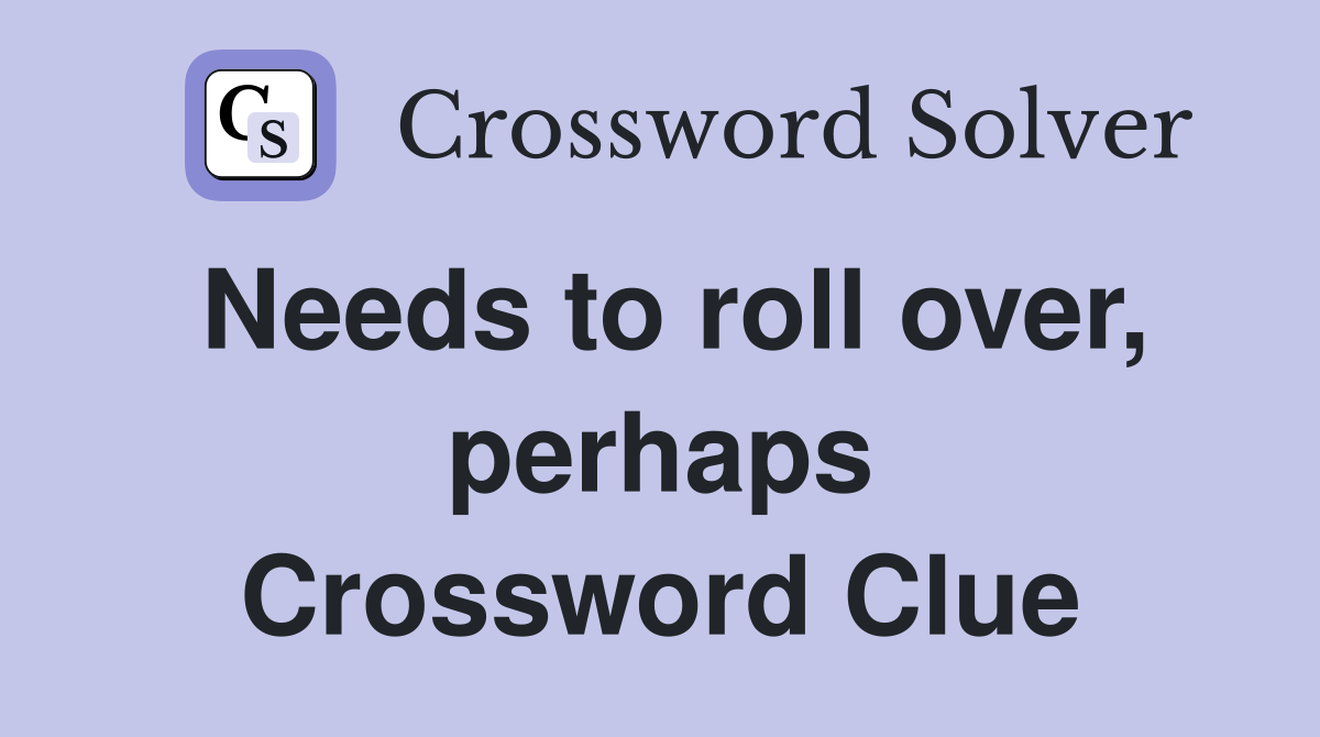 Needs to roll over, perhaps Crossword Clue