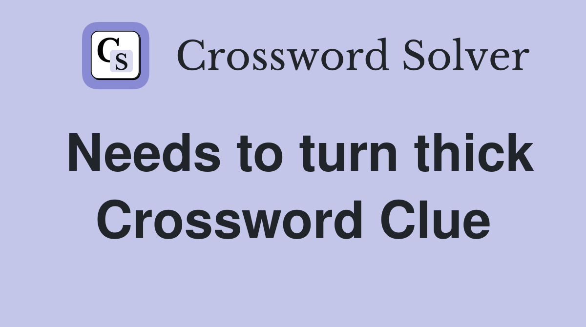 Needs to turn thick Crossword Clue