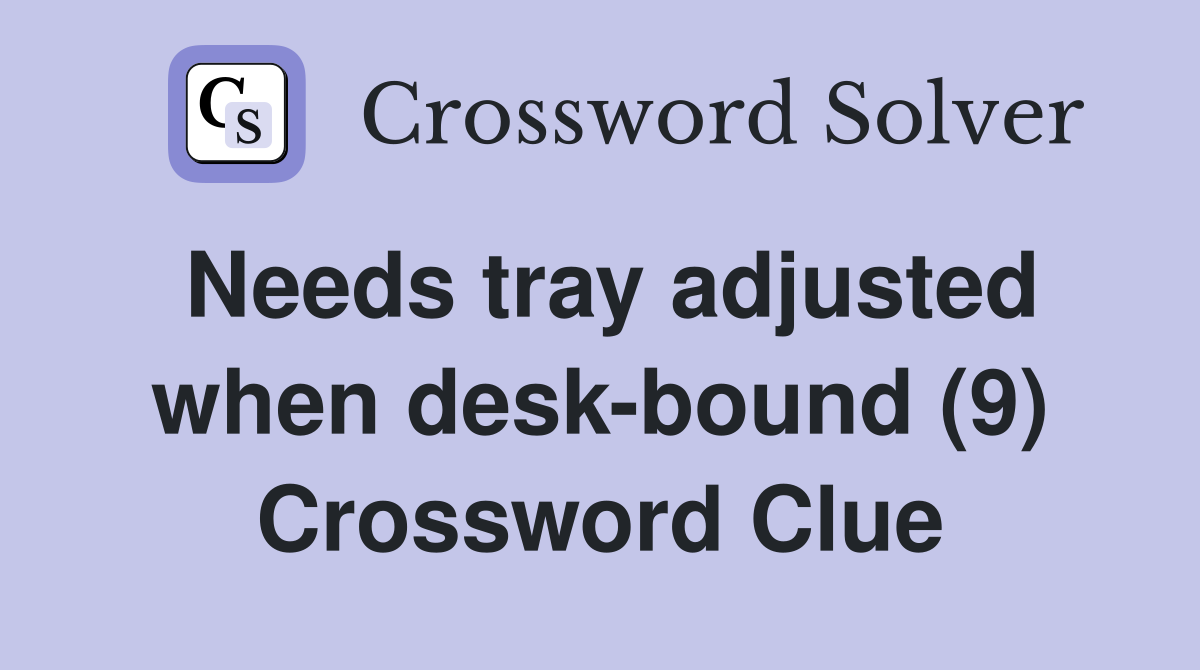 Needs tray adjusted when desk-bound (9) Crossword Clue