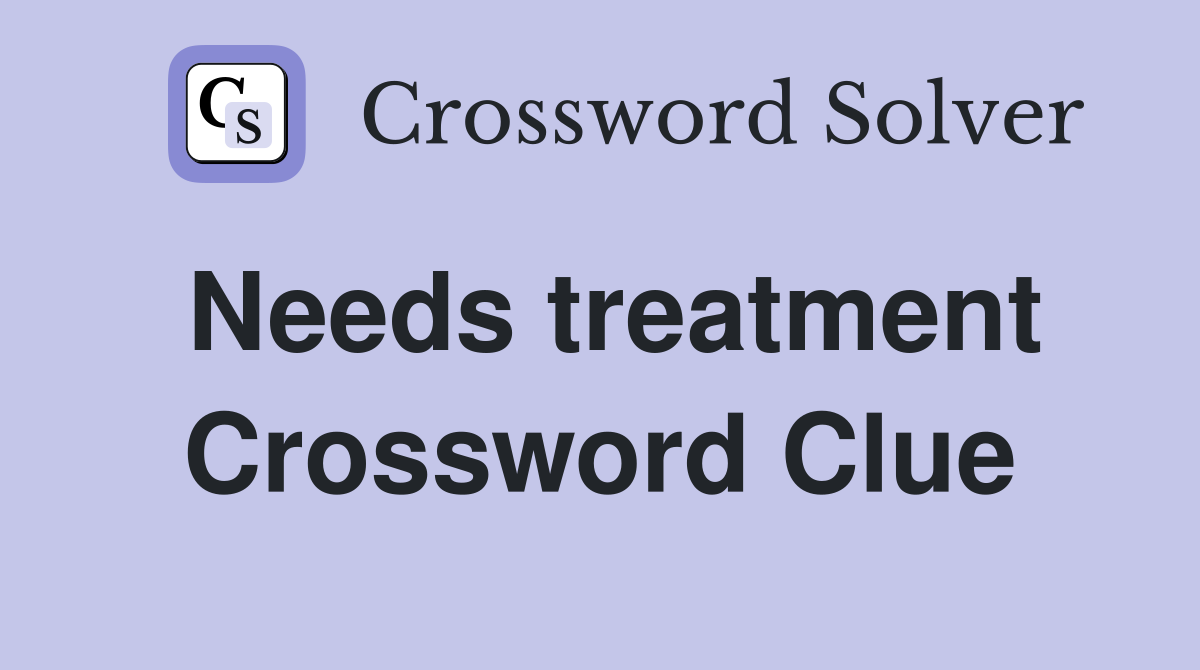 Needs treatment Crossword Clue