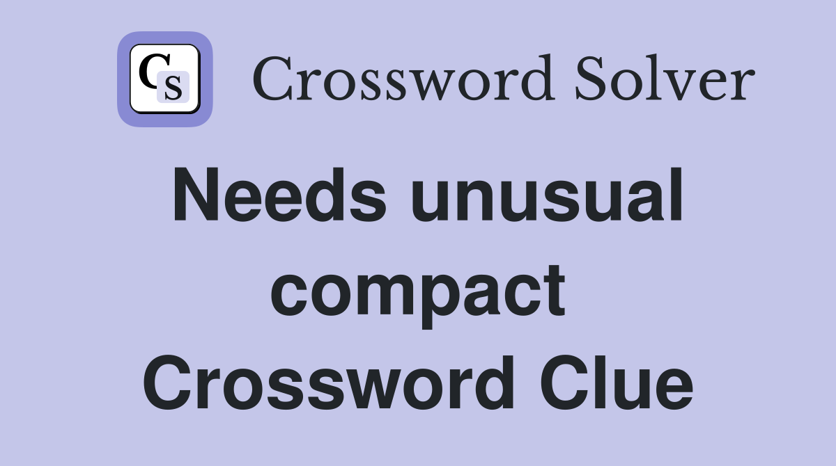 Needs unusual compact Crossword Clue
