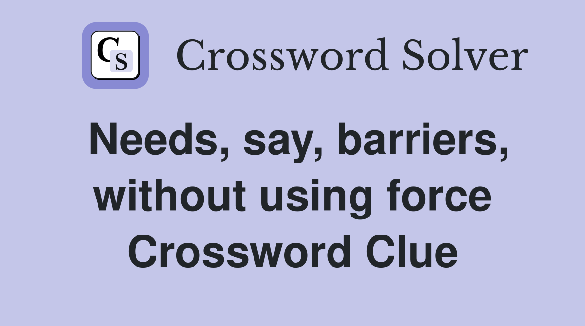 Needs, say, barriers, without using force Crossword Clue
