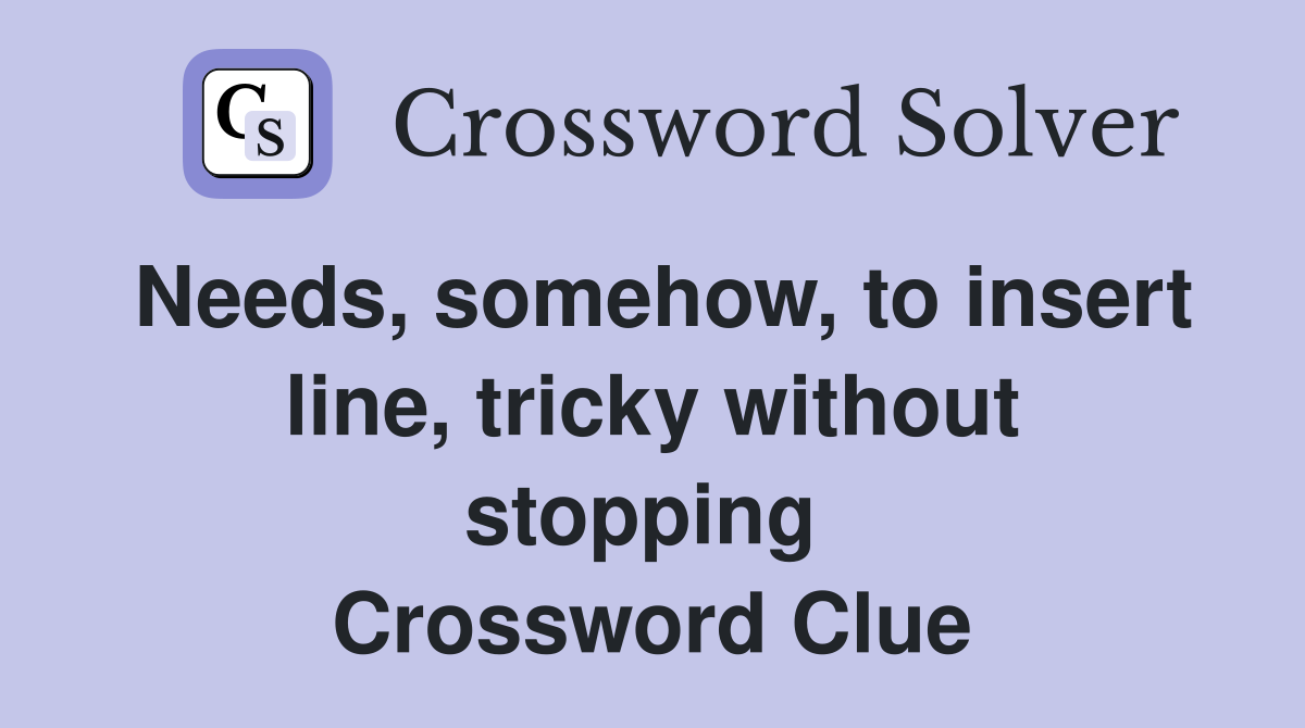 Needs, somehow, to insert line, tricky without stopping  Crossword Clue