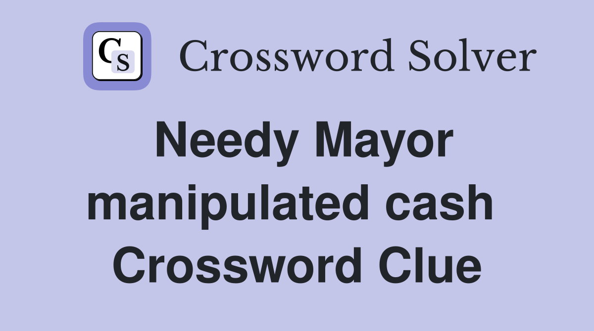 Needy Mayor manipulated cash  Crossword Clue