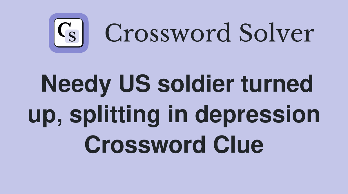 Needy US soldier turned up, splitting in depression Crossword Clue