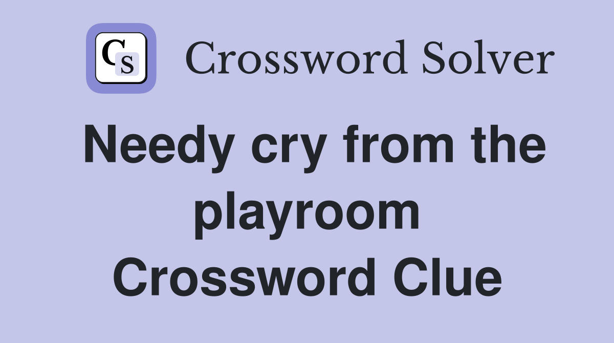 Needy cry from the playroom Crossword Clue