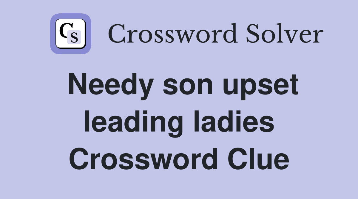 Needy son upset leading ladies Crossword Clue
