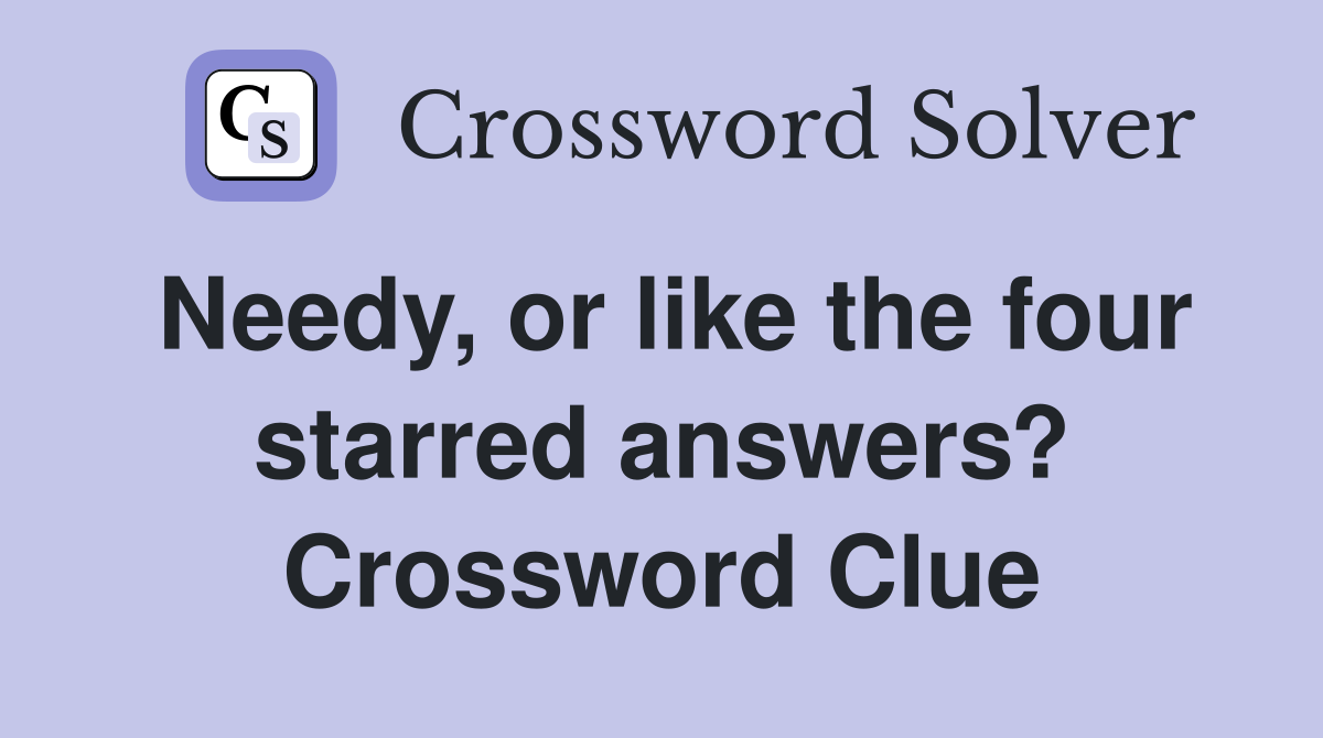 Needy, or like the four starred answers? Crossword Clue