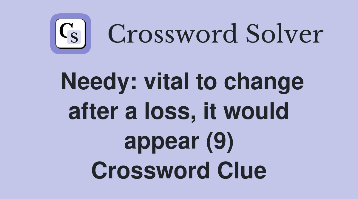 Needy: vital to change after a loss, it would appear (9) Crossword Clue