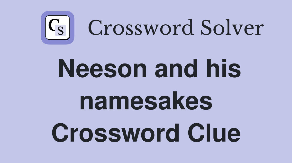 Neeson and his namesakes Crossword Clue