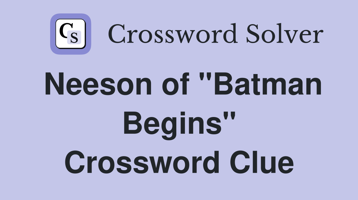 Neeson of "Batman Begins" Crossword Clue