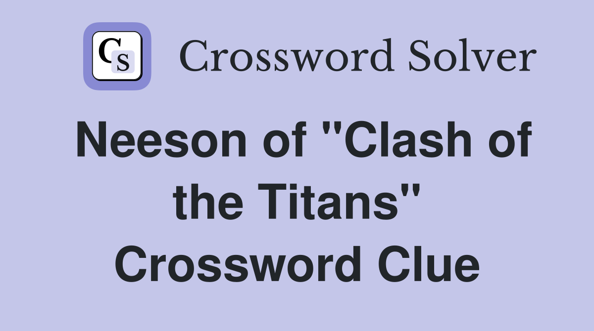 Neeson of "Clash of the Titans" Crossword Clue