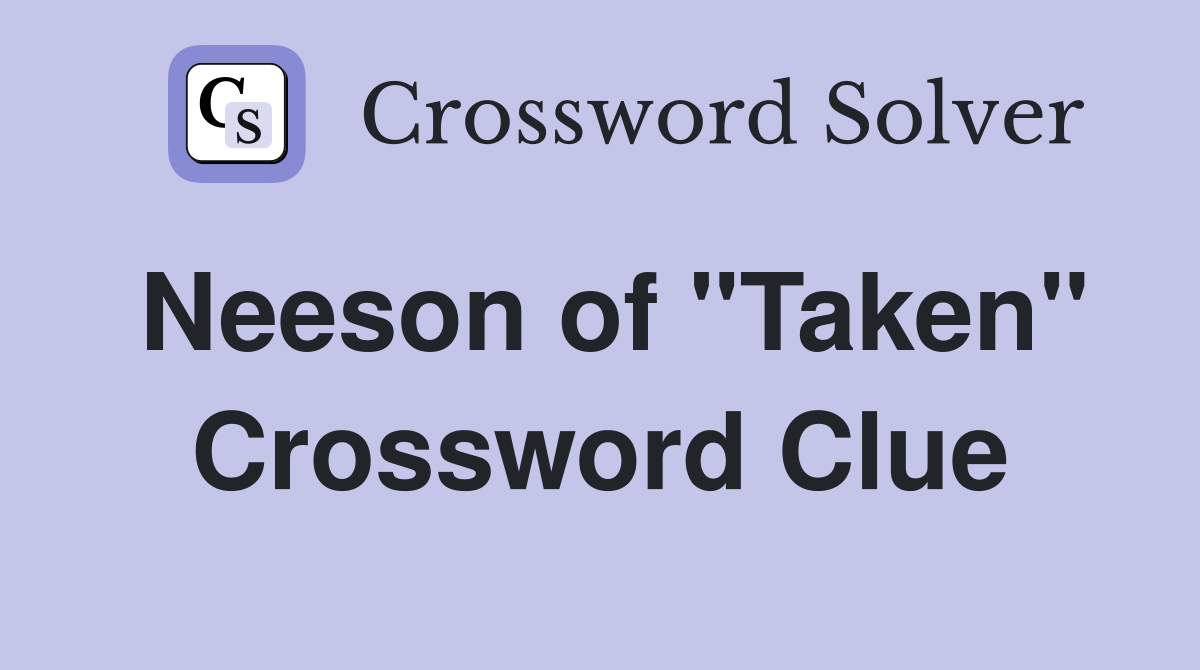 Neeson of "Taken" Crossword Clue