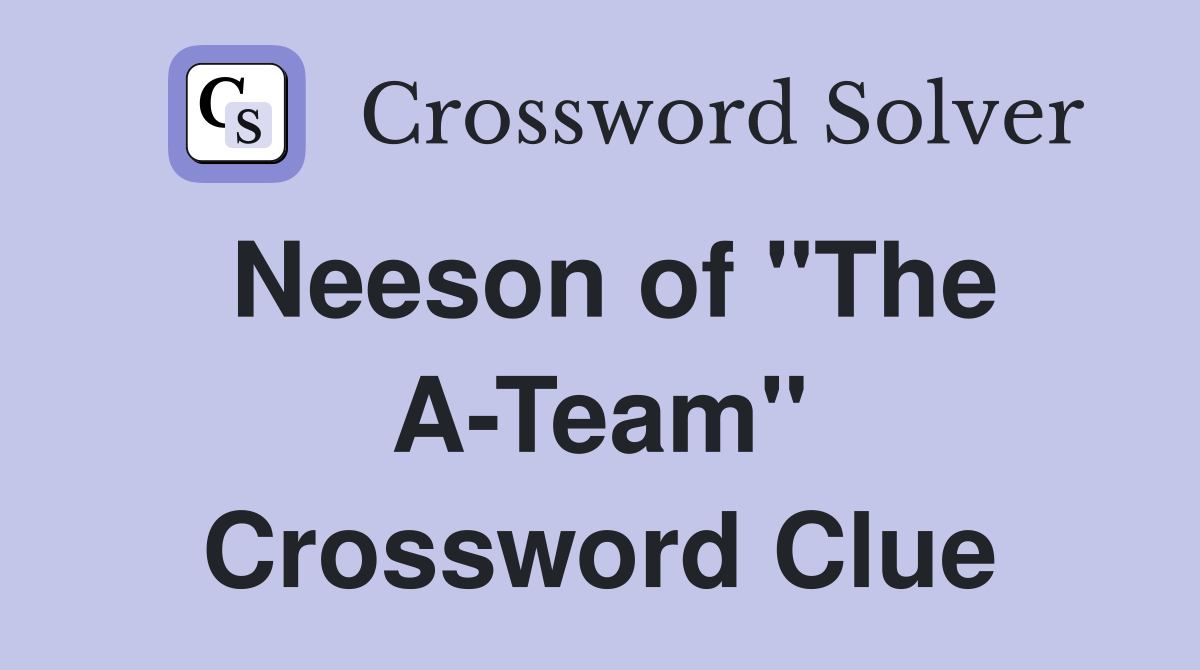 Neeson of "The A-Team" Crossword Clue