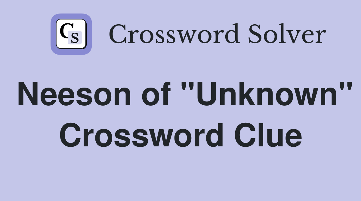 Neeson of "Unknown" Crossword Clue