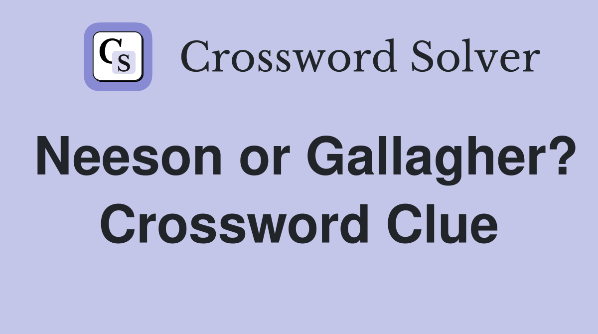 Neeson or Gallagher? Crossword Clue