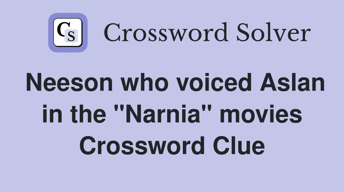 Neeson who voiced Aslan in the "Narnia" movies Crossword Clue